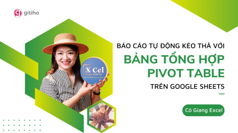 Báo cáo tự động kéo thả với Bảng tổng hợp Pivot Table trên Google Sheets by Cô Giang XCel