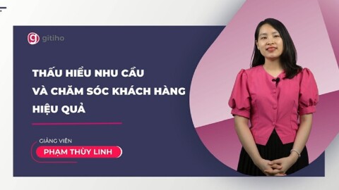 Thấu hiểu nhu cầu và Chăm sóc Khách hàng hiệu quả