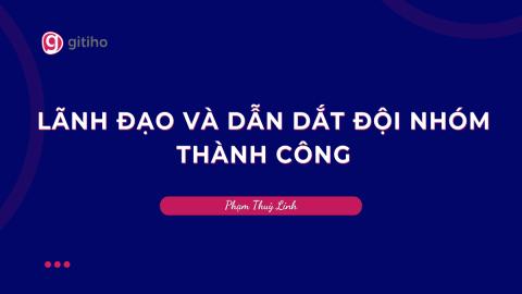 Nâng cao năng lực quản lý- Dẫn dắt đội nhóm thành công