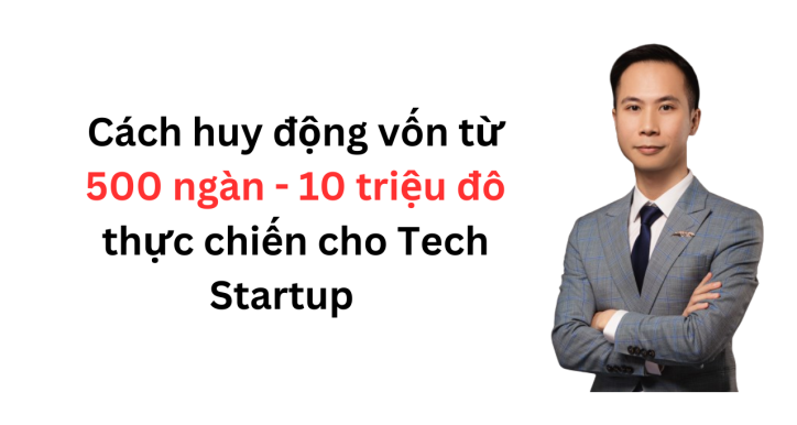 Cách gọi vốn từ ‘500 ngàn đến 10 triệu đô’ thực chiến cho Tech Startup